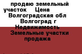продаю земельный участок  › Цена ­ 200 035 - Волгоградская обл., Волгоград г. Недвижимость » Земельные участки продажа   